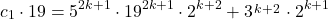  	\[ 	c_1  \cdot 19 = 5^{2k + 1}  \cdot 19^{2k + 1}  \cdot 2^{k + 2}  + 3^{\scriptstyle  \hfill \atop 	  \scriptstyle k + 2 \hfill}  \cdot 2^{k + 1} 	\] 	