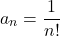 \[ 	a_n  = \frac{1}{{n!}} 	\]