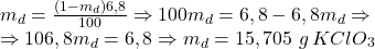 \[ 	\begin{array}{l} 	 m_d  = \frac{{(1 - m_d )6,8}}{{100}} \Rightarrow 100m_d  = 6,8 - 6,8m_d  \Rightarrow  \\ 	  \Rightarrow 106,8m_d  = 6,8 \Rightarrow m_d  = 15,705\,\,g\,KClO_3  \\ 	 \end{array} 	\] 	