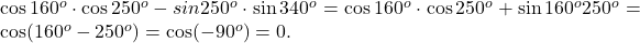 \cos 160^o\cdot\cos 250^o-sin 250^o\cdot\sin340^o=\cos 160^o\cdot\cos 250^o+\sin160^o\cdotsin 250^o=\cos(160^o-250^o)=\cos(-90^o)=0.