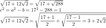 \sqrt{17+12\sqrt{2}}=\sqrt{17+\sqrt{288}}\\ 	c^2=a^2-b=17^2-288=1\\ 	\sqrt{17+12\sqrt{2}}=\sqrt\dfrac{17+1}{2}+\sqrt\dfrac{17-1}{2}=3+2\sqrt{2}