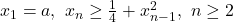 x_1=a,\ x_n \geq \frac 14 + x_{n-1}^2, \ n\geq2