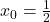 x_0  = \frac{1}{2}