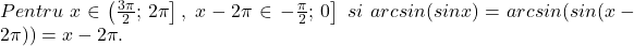 Pentru\;x\in \left(\frac{3\pi}{2};\,2\pi\right ],\;x-2\pi \in \left -\frac{\pi}{2};\,0\right ]\;si\;arcsin(sin x)=arcsin(sin (x-2\pi ))=x-2\pi.