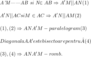  	 	\it{\bl A'M||AB si N\in AB \Rightarrow  A'M||AN   (1)\\\;\\A'N||AC si M\in AC \Rightarrow  A'N||AM   (2)\\\;\\(1), (2) \Rightarrow ANA'M-paralelogram   (3)\\\;\\Diagonala AA' este bisectoare  pentru \hat{A} (4)\\\;\\(3), (4) \Rightarrow  ANA'M - romb.} 	