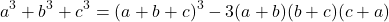  	\[ 	a^3  + b^3  + c^3  = (a + b + c)^3  - 3(a + b)(b + c)(c + a) 	\] 	