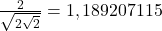  	\frac{2}{\sqrt{2\sqrt{2}}} = 1,189207115 	