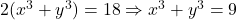 2(x^3+y^3)=18 \Rightarrow x^3+y^3=9