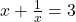 x + \frac{1}{x} = 3