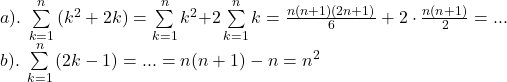  	\[ 	\begin{array}{l} 	 a).\;\sum\limits_{k = 1}^n {(k^2  + 2k) = \sum\limits_{k = 1}^n {k^2  + } } 2\sum\limits_{k = 1}^n {k = \frac{{n(n + 1)(2n + 1)}}{6}}  + 2 \cdot \frac{{n(n + 1)}}{2} = ... \\ 	 b).\;\sum\limits_{k = 1}^n {(2k - 1) = ... = n(n + 1) - n = n^2 }  \\ 	 \end{array} 	\] 	