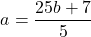 \[ 	a = \frac{{25b + 7}}{5} 	\]