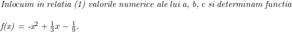  	 	\it{\bl Inlocuim in relatia  (1) valorile numerice ale lui a, b, c si determinam functia\\\;\\   f(x) = -x^2 +\frac{1}{3}x - \frac{1}{9}.} 	