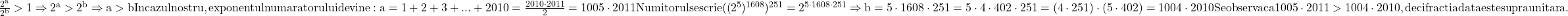  	\rm{\frac{2^a}{2^b} > 1 \Rightarrow  2^a > 2^b \Rightarrow a > b\\\;\\In cazul nostru, exponentul numaratorului  devine:   a = 1+2+3 + ... +2010 = \frac{2010\cdot2011}{2} = 1005\cdot2011\\\;\\Numitorul se scrie ((2^5)^{1608})^{251} = 2^{5\cdot1608\cdot251}\Rightarrow b=5\cdot1608\cdot251=5\cdot4\cdot402\cdot251=(4\cdot251)\cdot(5\cdot402)=1004\cdot2010\\\;\\Se observa ca 1005\cdot2011 > 1004\cdot2010, deci fractia data este supraunitara.\bl} 	 	