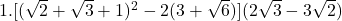 1.  [(\sqrt 2+\sqrt 3 +1)^2-2(3+\sqrt 6)](2 \sqrt 3 -3 \sqrt 2) \cr 	