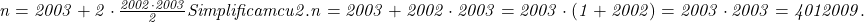  	\it{n = 2003+2\cdot \frac{2002\cdot2003}{2}\\\;\\Simplificam cu 2.\\\;\\n = 2003+2002\cdot2003 = 2003\cdot(1 + 2002) = 2003\cdot 2003 = 4 012 009.} 	