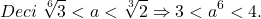 \[ 	Deci\;\sqrt[6]{3} < a < \sqrt[3]{2} \Rightarrow 3 < a^6  < 4. 	\]