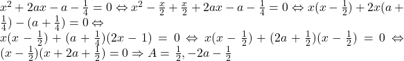 x^2+2ax-a-\frac{1}{4}=0 \Leftrightarrow x^2-\frac{x}{2}+\frac{x}{2}+2ax-a-\frac{1}{4}=0 \Leftrightarrow x(x-\frac{1}{2})+2x(a+\frac{1}{4})-(a+\frac{1}{4})=0 \Leftrightarrow \\ x(x-\frac{1}{2})+(a+\frac{1}{4})(2x-1)=0 \Leftrightarrow x(x-\frac{1}{2})+(2a+\frac{1}{2})(x-\frac{1}{2})=0 \Leftrightarrow (x-\frac{1}{2})(x+2a+\frac{1}{2})=0 \Rightarrow A=\left {\frac{1}{2}, -2a-\frac{1}{2} \right}