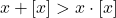 \[ 	x + [x] > x \cdot [x] 	\]