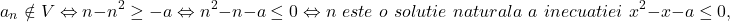 \[ 	a_n  \notin V \Leftrightarrow n - n^2  \ge  - a \Leftrightarrow n^2  - n - a \le 0 \Leftrightarrow n\,\,este\,\,o\,\,solutie\,\,naturala\,\,a\,\,inecuatiei\,\,x^2  - x - a \le 0, 	\] 	