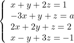  	\[ 	\left\{ \begin{array}{l} 	 x + y + 2z  = 1 \\ 	 -3x + y + z  =  a \\ 	 2x + 2y + z  = 2 \\ 	 x - y + 3z  =  - 1 \\ 	 \end{array} \right. 	\] 	