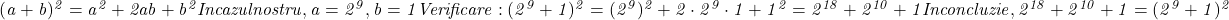  	\it{\Large (a + b)^2 = a^2 + 2ab + b^2\\\;\\In cazul nostru, a=2^9,  b=1\\\;\\Verificare:\\\;\\(2^9 + 1)^2 = (2^9)^2 + 2\cdot 2^9\cdot1+1^2 = 2^{18}+2^{10}+1\\\;\\In concluzie, 2^{18}+2^{10}+1 = (2^9+1)^2\bl} 	 	