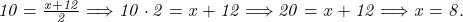  	\it{\Large 10 = \frac{x+12}{2} \Longrightarrow 10\cdot2 = x+12 \Longrightarrow 20 = x+12 \Longrightarrow x = 8.\bl} 	 	