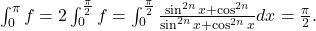 \int_{0}^{\pi }f=2\int_{0}^{\frac{\pi }{2}}f =\int_{0}^{\frac{\pi }{2}}\frac{\sin^{2n}x+\cos^{2n}}{\sin^{2n}x+\cos^{2n}x}dx=\frac{\pi }{2}.