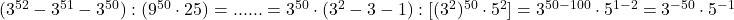 \rm{ (3^{52}-3^{51}-3^{50} ) : (9^{50}\cdot25)=... \\ 	...=3^{50}\cdot(3^2-3-1) : [(3^2)^{50} \cdot  5^2]=3^{50-100} \cdot  5^{1-2}=3^{-50} \cdot  5^{-1}