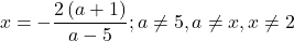 \[ 	x =  - \frac{{2\left( {a + 1} \right)}}{{a - 5}};a \ne 5,a \ne x,x \ne 2 	\]