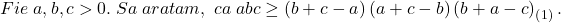 \[ 	Fie\;a,b,c > 0.\;Sa\;aratam,\;ca\;abc \ge \left( {b + c - a} \right)\left( {a + c - b} \right)\left( {b + a - c} \right)_{\left( 1 \right)} . 	\]