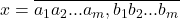 x=\overline{a_1a_2...a_m,b_1b_2...b_m}