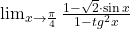 \lim_{x\to \frac{\pi}{4}} \frac{1-\sqrt{2}\cdot\sin{x}}{1-tg^2{x}}