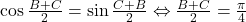 \cos\frac{B+C}{2}=\sin\frac{C+B}{2} \Leftrightarrow \frac{B+C}{2}=\frac{\pi}{4}