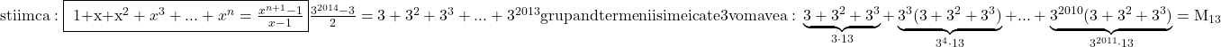 \rm{\bl\\ 	                           stiim ca:  \fbox{ 1+x+x^2+x^3+...+x^n=\frac{x^{n+1}-1}{x-1} }\\ 	    \frac{3^{2014}-3}{2}=3+3^2+3^3+...+3^{2013} 	    grupand termenii simei cate 3 vom avea: \\                                                 \underbrace{3+3^2+3^3}_{3\cdot13}+\underbrace{3^3(3+3^2+3^3)}_{3^4\cdot13}+...+\underbrace{3^{2010}(3+3^2+3^3)}_{3^{2011}\cdot13}=M_{13} 	 	 	 	 	