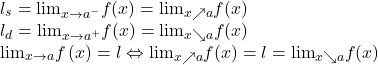 \[\begin{array}{l}{l_s} ={\lim }\limits_{x \to {a^ - }} f(x) =  {\lim }\limits_{x \nearrow a} f(x)\;\;\\ 	{l_d} ={\lim }\limits_{x \to {a^ + }} f(x) ={\lim }\limits_{x \searrow a} f(x)\;\;\\ 	{\lim }\limits_{x \to a} f\left( x \right) = l \Leftrightarrow {\lim }\limits_{x \nearrow a} f(x) = l = {\lim }\limits_{x \searrow a} f(x)\end{array}\]