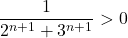 \[ 	\frac{1}{{2^{n + 1}  + 3^{n + 1} }} 	>0\] 	