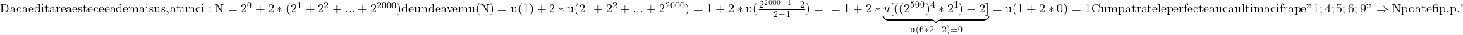 \rm{ 	Daca editarea este ceea de mai sus, atunci: N=2^0+ 2*(2^1+2^2+ ... +2^{2000}) \\de unde avem u(N)=u(1)+2*u(2^1+2^2+ ... +2^{2000})=1+2*u(\frac{2^{2000+1}-2}{2-1})=\\ 	=1+2*\underbrace{u[((2^{500})^4*2^1)-2]}_{u(6*2-2)=0}=u(1+2*0)=1 \\ 	Cum patratele perfecte au ca ultima cifra pe " 1; 4; 5; 6; 9 " \Rightarrow  N poate fi  p.p. ! 	 	 	