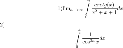  \[ 	1) {\lim }\limits_{n -  > \infty } \int\limits_0^n {\frac{{arctg(x)}}{{x^2  + x + 1}}} dx 	\] 	 2) 	\[ 	\int\limits_0^4 {\frac{1}{{\cos ^{2n} x}}} dx 	\] 	