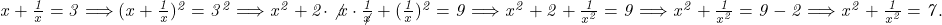  	\it{\bl x + \frac{1}{x} = 3 \Longrightarrow  (x + \frac{1}{x})^2 = 3^2  \Longrightarrow  x^2+2\cdot \not{x}\cdot\frac{1}{\not{x}} + (\frac{1}{x})^2 = 9  \Longrightarrow   x^2 + 2 + \frac{1}{x^2} = 9   \Longrightarrow   x^2 + \frac{1}{x^2} = 9-2  \Longrightarrow x^2 + \frac{1}{x^2} = 7 . } 	 	