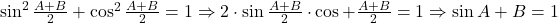 \sin^2\frac{A+B}{2}+\cos^2\frac{A+B}{2}=1 \Rightarrow 2\cdot\sin\frac{A+B}{2}\cdot\cos+\frac{A+B}{2} = 1 \Rightarrow \sin{A+B}=1 