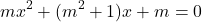  	\[ 	mx^2  + (m^2  + 1)x + m = 0 	\] 	