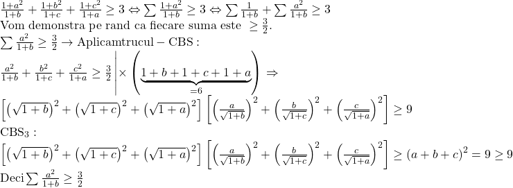 \begin{array}{l} 	\frac{{1 + {a^2}}}{{1 + b}} + \frac{{1 + {b^2}}}{{1 + c}} + \frac{{1 + {c^2}}}{{1 + a}} \ge 3 \Leftrightarrow \sum {\frac{{1 + {a^2}}}{{1 + b}}}  \ge 3 \Leftrightarrow \sum {\frac{1}{{1 + b}}}  + \sum {\frac{{{a^2}}}{{1 + b}}}  \ge 3\\ 	{\text{Vom demonstra pe rand ca fiecare suma este }} \ge \frac{3}{2}.\\ 	\sum {\frac{{{a^2}}}{{1 + b}}}  \ge \frac{3}{2} \to {\rm{Aplicam trucul - CBS:}}\\ 	\frac{{{a^2}}}{{1 + b}} + \frac{{{b^2}}}{{1 + c}} + \frac{{{c^2}}}{{1 + a}} \ge \frac{3}{2}\left| { \times \left( {\underbrace {1 + b + 1 + c + 1 + a}_{ = 6}} \right)} \right. \Rightarrow \\ 	\left[ {{{\left( {\sqrt {1 + b} } \right)}^2} + {{\left( {\sqrt {1 + c} } \right)}^2} + {{\left( {\sqrt {1 + a} } \right)}^2}} \right]\left[ {{{\left( {\frac{a}{{\sqrt {1 + b} }}} \right)}^2} + {{\left( {\frac{b}{{\sqrt {1 + c} }}} \right)}^2} + {{\left( {\frac{c}{{\sqrt {1 + a} }}} \right)}^2}} \right] \ge 9\\ 	{\rm{CB}}{{\rm{S}}_3}:\\ 	\left[ {{{\left( {\sqrt {1 + b} } \right)}^2} + {{\left( {\sqrt {1 + c} } \right)}^2} + {{\left( {\sqrt {1 + a} } \right)}^2}} \right]\left[ {{{\left( {\frac{a}{{\sqrt {1 + b} }}} \right)}^2} + {{\left( {\frac{b}{{\sqrt {1 + c} }}} \right)}^2} + {{\left( {\frac{c}{{\sqrt {1 + a} }}} \right)}^2}} \right] \ge {\left( {a + b + c} \right)^2} = 9 \ge 9\\ 	{\rm{Deci }}\sum {\frac{{{a^2}}}{{1 + b}}}  \ge \frac{3}{2} 	\end{array}