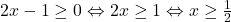 2x-1\geq 0 \Leftrightarrow 2x\geq 1 \Leftrightarrow x\geq \frac{1}{2}