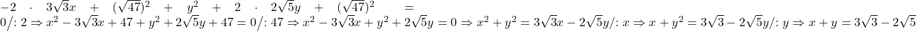 \begin 	{x^2} - 2 \cdot 3\sqrt 3 x + {(\sqrt {47} )^2} + {y^2} + 2 \cdot 2\sqrt 5 y + {(\sqrt {47} )^2} = 0{\left/{{} {:2}}} \Rightarrow 	{x^2} - 3\sqrt 3 x + 47 + {y^2} + 2\sqrt 5 y + 47 = 0{\left/ 	{{} {:47}}}\Rightarrow 	{x^2} - 3\sqrt 3 x + {y^2} + 2\sqrt 5 y = 0\Rightarrow 	{x^2} + {y^2} = 3\sqrt 3 x - 2\sqrt 5 y/{{} {:x}}\Rightarrow 	x + {y^2} = 3\sqrt 3  - 2\sqrt 5 y/ 	 {{} {:y}}\Rightarrow 	x + y = 3\sqrt 3  - 2\sqrt 5 	