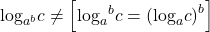 {\log _{{a^b}}}c \ne \left[ {{{\log }_a}^bc = {{\left( {{{\log }_a}c} \right)}^b}} \right]