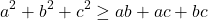 \[ 	a^2  + b^2  + c^2  \ge ab + ac + bc 	\]