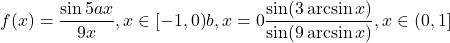  	 	\[f(x) = {\frac{{\sin 5ax}}{{9x}},x \in [ - 1,0)}\\ 	{b,x = 0}\\ 	{\frac{{\sin (3\arcsin x)}}{{\sin (9\arcsin x)}},x \in (0,1]} 	 	