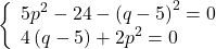  	\left\{ \begin{array}{l} 	 5p^2  - 24 - \left( {q - 5} \right)^2  = 0 \\ 	 4\left( {q - 5} \right) + 2p^2  = 0 \\ 	 \end{array} \right. 	