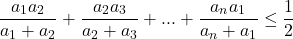  	\[\frac{{{a_1}{a_2}}}{{{a_1} + {a_2}}} + \frac{{{a_2}{a_3}}}{{{a_2} + {a_3}}} + ... + \frac{{{a_n}{a_1}}}{{{a_n} + {a_1}}} \le \frac{1}{2}\] 	