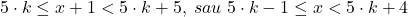 \bl 5\cdot k\le x+1<5\cdot k+5,\;sau\;5\cdot k-1\le x<5\cdot k+4